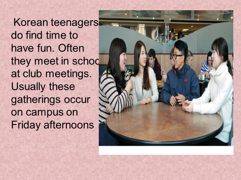 Korean teenagers do find time to have fun. Often they meet in school at